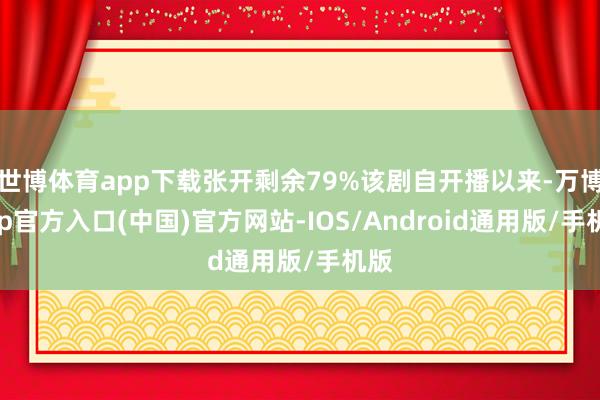 世博体育app下载张开剩余79%该剧自开播以来-万博app官方入口(中国)官方网站-IOS/Android通用版/手机版