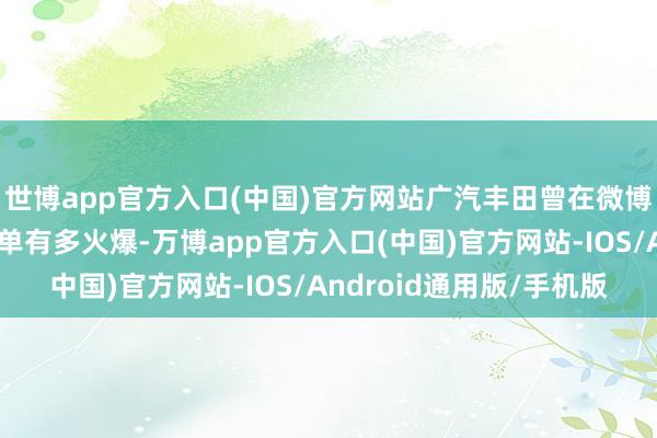 世博app官方入口(中国)官方网站广汽丰田曾在微博发文示意:"新车订单有多火爆-万博app官方入口(中国)官方网站-IOS/Android通用版/手机版