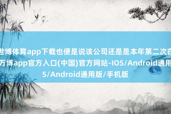 世博体育app下载也便是说该公司还是是本年第二次在该区拿地-万博app官方入口(中国)官方网站-IOS/Android通用版/手机版