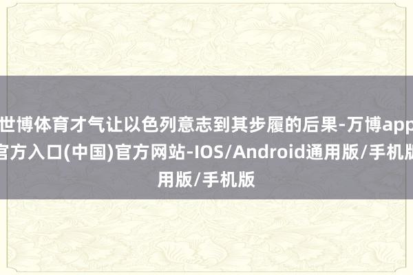 世博体育才气让以色列意志到其步履的后果-万博app官方入口(中国)官方网站-IOS/Android通用版/手机版