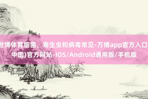 世博体育细菌、寄生虫和病毒常见-万博app官方入口(中国)官方网站-IOS/Android通用版/手机版
