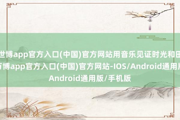 世博app官方入口(中国)官方网站用音乐见证时光和田震沿途-万博app官方入口(中国)官方网站-IOS/Android通用版/手机版