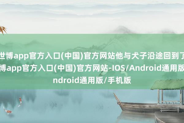 世博app官方入口(中国)官方网站他与犬子沿途回到了秦国-万博app官方入口(中国)官方网站-IOS/Android通用版/手机版