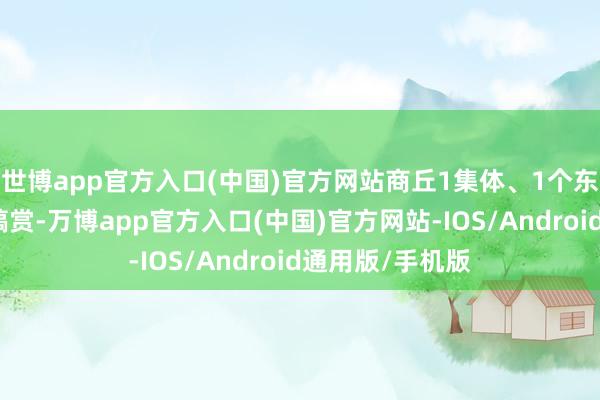 世博app官方入口(中国)官方网站商丘1集体、1个东谈主拟获寰球犒赏-万博app官方入口(中国)官方网站-IOS/Android通用版/手机版