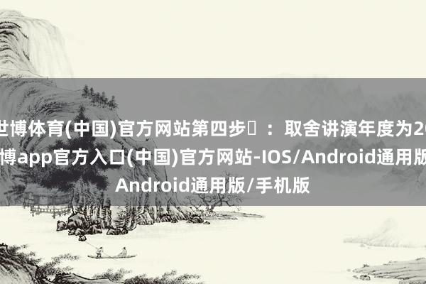 世博体育(中国)官方网站第四步️：取舍讲演年度为2023年-万博app官方入口(中国)官方网站-IOS/Android通用版/手机版
