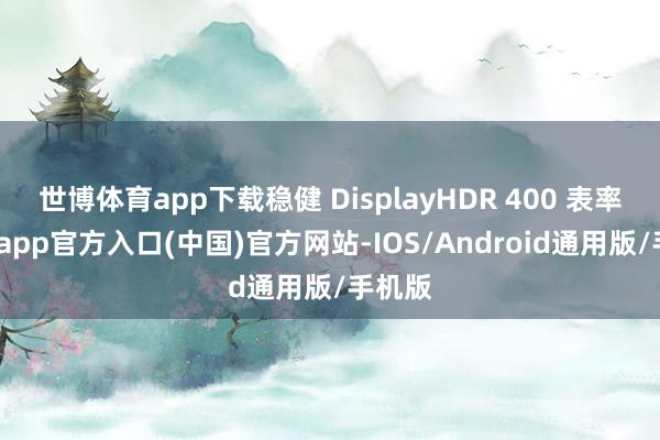 世博体育app下载稳健 DisplayHDR 400 表率-万博app官方入口(中国)官方网站-IOS/Android通用版/手机版