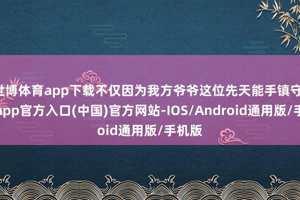 世博体育app下载不仅因为我方爷爷这位先天能手镇守-万博app官方入口(中国)官方网站-IOS/Android通用版/手机版