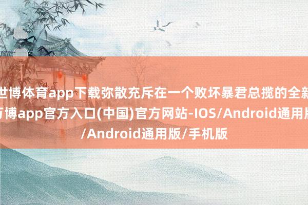 世博体育app下载弥散充斥在一个败坏暴君总揽的全新星球中-万博app官方入口(中国)官方网站-IOS/Android通用版/手机版
