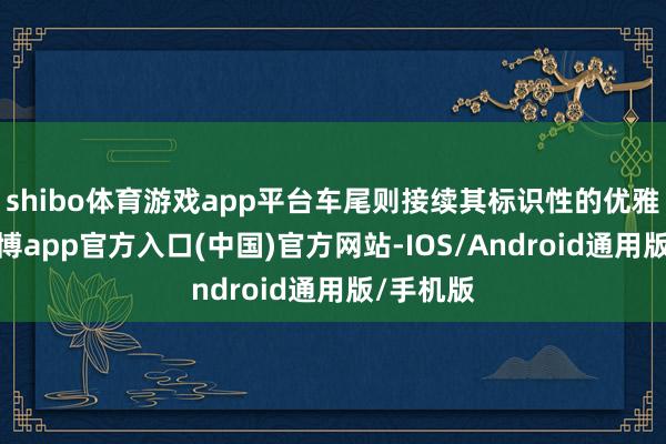 shibo体育游戏app平台车尾则接续其标识性的优雅作风-万博app官方入口(中国)官方网站-IOS/Android通用版/手机版
