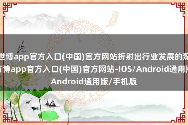 世博app官方入口(中国)官方网站折射出行业发展的深层逻辑-万博app官方入口(中国)官方网站-IOS/Android通用版/手机版