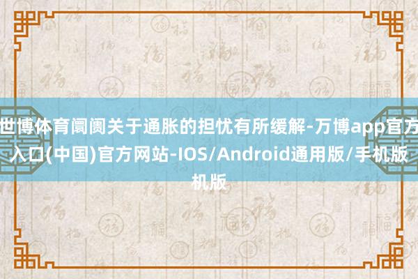 世博体育 阛阓关于通胀的担忧有所缓解-万博app官方入口(中国)官方网站-IOS/Android通用版/手机版
