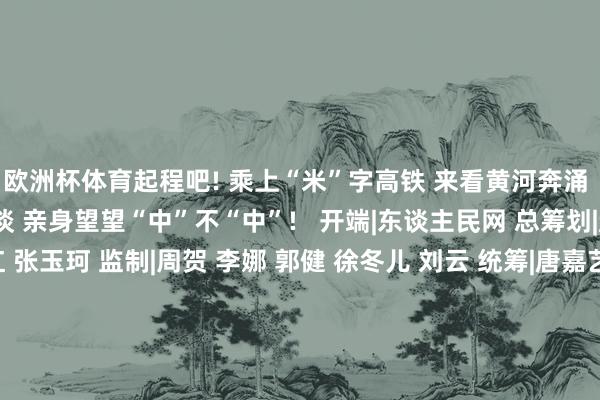 欧洲杯体育起程吧! 乘上“米”字高铁 来看黄河奔涌 听少林钟鸣 品华夏味谈 亲身望望“中”不“中”!   开端|东谈主民网 总筹划|赵强 总监制|唐维红 张玉珂 监制|周贺 李娜 郭健 徐冬儿 刘云 统筹|唐嘉艺 刘开阳 案牍|尚明桢 宋芳鑫 王佩 辛静 出品|东谈主民网网联中国融媒体职责室 接济|郑州市委宣传部 郑州市文化广电和旅游局-万博app官方入口(中国)官方网站-IOS/Android通用版/手机版