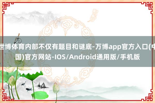 世博体育内部不仅有题目和谜底-万博app官方入口(中国)官方网站-IOS/Android通用版/手机版