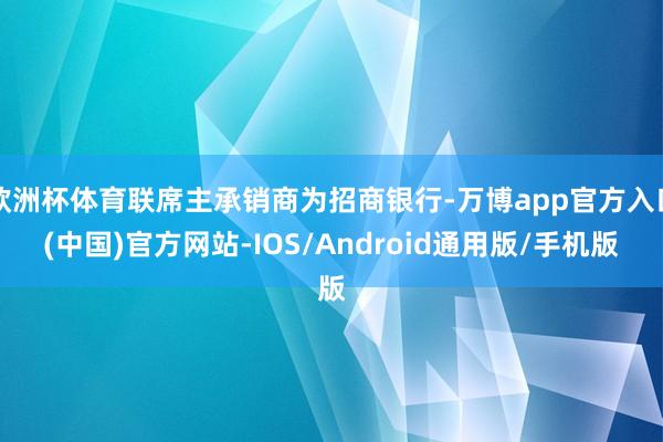 欧洲杯体育联席主承销商为招商银行-万博app官方入口(中国)官方网站-IOS/Android通用版/手机版