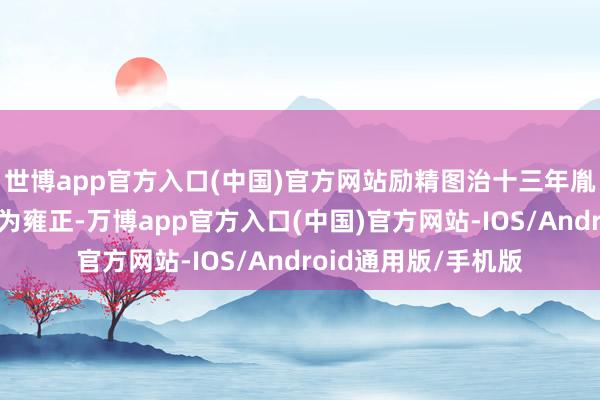 世博app官方入口(中国)官方网站励精图治十三年胤禛登基次年改年号为雍正-万博app官方入口(中国)官方网站-IOS/Android通用版/手机版