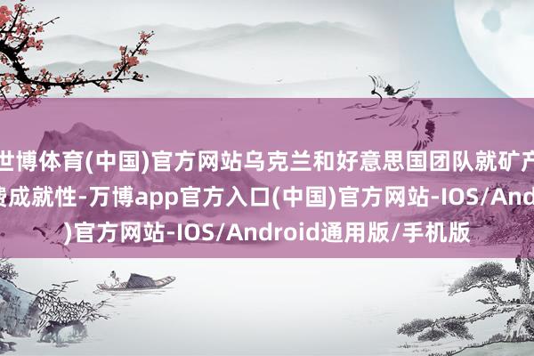 世博体育(中国)官方网站乌克兰和好意思国团队就矿产公约的磋议进程浪费成就性-万博app官方入口(中国)官方网站-IOS/Android通用版/手机版