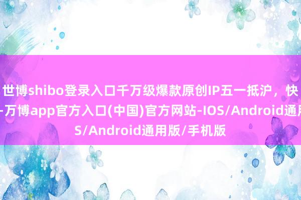 世博shibo登录入口千万级爆款原创IP五一抵沪，快来历博玩吧-万博app官方入口(中国)官方网站-IOS/Android通用版/手机版