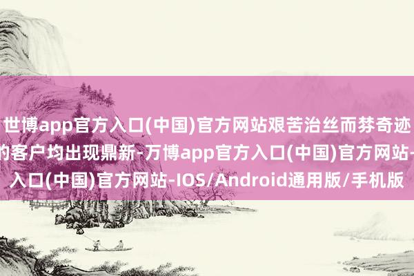 世博app官方入口(中国)官方网站艰苦治丝而棼奇迹：卡住的名堂、难搞的客户均出现鼎新-万博app官方入口(中国)官方网站-IOS/Android通用版/手机版