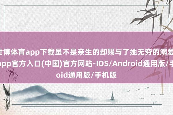 世博体育app下载虽不是亲生的却赐与了她无穷的溺爱-万博app官方入口(中国)官方网站-IOS/Android通用版/手机版