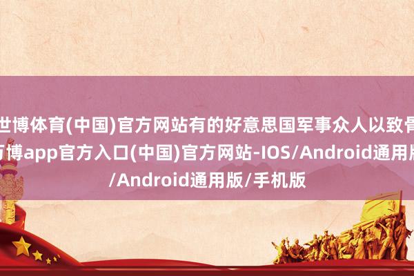 世博体育(中国)官方网站有的好意思国军事众人以致骨鲠在喉-万博app官方入口(中国)官方网站-IOS/Android通用版/手机版