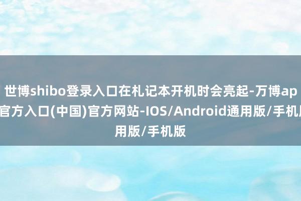 世博shibo登录入口在札记本开机时会亮起-万博app官方入口(中国)官方网站-IOS/Android通用版/手机版