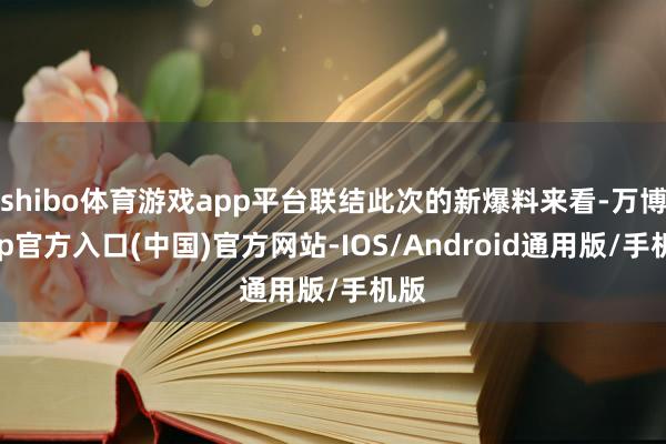 shibo体育游戏app平台联结此次的新爆料来看-万博app官方入口(中国)官方网站-IOS/Android通用版/手机版