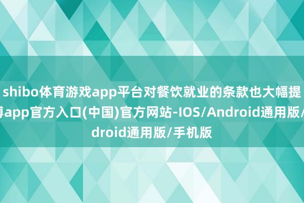 shibo体育游戏app平台对餐饮就业的条款也大幅提高-万博app官方入口(中国)官方网站-IOS/Android通用版/手机版