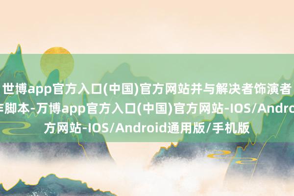 世博app官方入口(中国)官方网站并与解决者饰演者乔伯恩瑟共同创作脚本-万博app官方入口(中国)官方网站-IOS/Android通用版/手机版