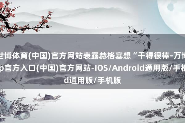 世博体育(中国)官方网站表露赫格塞想“干得很棒-万博app官方入口(中国)官方网站-IOS/Android通用版/手机版