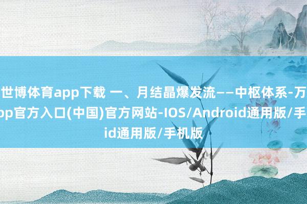 世博体育app下载 一、月结晶爆发流——中枢体系-万博app官方入口(中国)官方网站-IOS/Android通用版/手机版