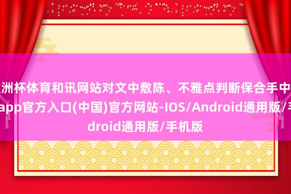 欧洲杯体育和讯网站对文中敷陈、不雅点判断保合手中立-万博app官方入口(中国)官方网站-IOS/Android通用版/手机版