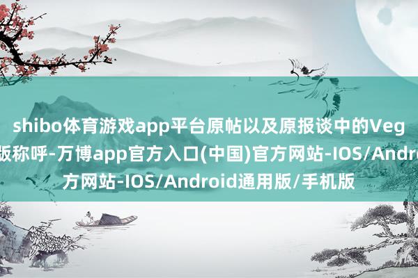 shibo体育游戏app平台原帖以及原报谈中的Vega概况率是好意思版称呼-万博app官方入口(中国)官方网站-IOS/Android通用版/手机版