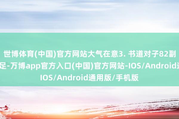 世博体育(中国)官方网站大气在意3. 书道对子82副：瑕瑜楹联十足-万博app官方入口(中国)官方网站-IOS/Android通用版/手机版