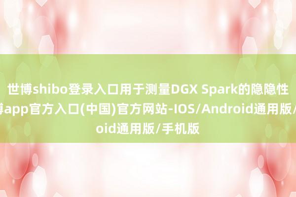 世博shibo登录入口用于测量DGX Spark的隐隐性能-万博app官方入口(中国)官方网站-IOS/Android通用版/手机版