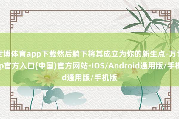 世博体育app下载然后躺下将其成立为你的新生点-万博app官方入口(中国)官方网站-IOS/Android通用版/手机版