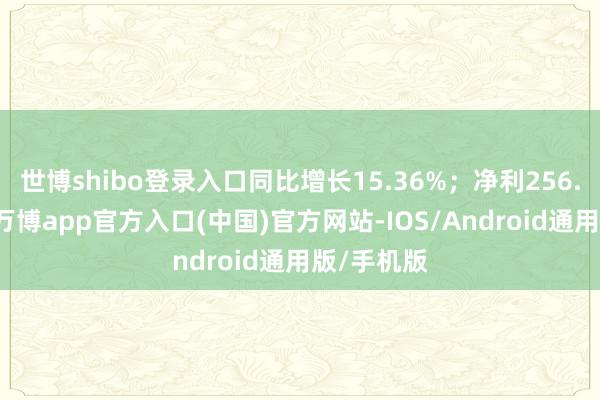 世博shibo登录入口同比增长15.36%；净利256.7万港元-万博app官方入口(中国)官方网站-IOS/Android通用版/手机版