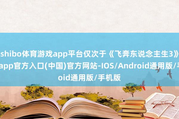 shibo体育游戏app平台仅次于《飞奔东说念主生3》-万博app官方入口(中国)官方网站-IOS/Android通用版/手机版