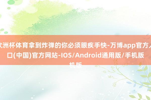 欧洲杯体育拿到炸弹的你必须眼疾手快-万博app官方入口(中国)官方网站-IOS/Android通用版/手机版