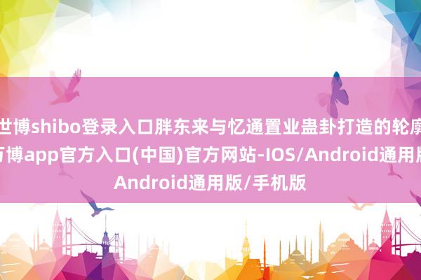 世博shibo登录入口胖东来与忆通置业蛊卦打造的轮廓买卖体-万博app官方入口(中国)官方网站-IOS/Android通用版/手机版