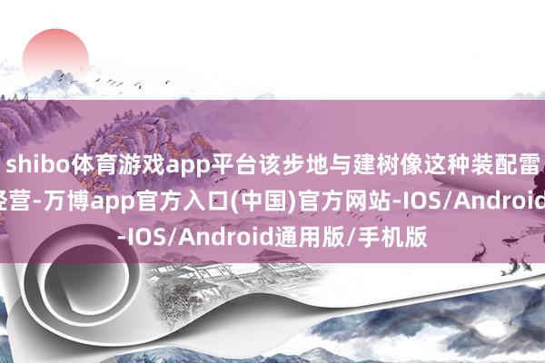 shibo体育游戏app平台该步地与建树像这种装配雷同的策略火器经营-万博app官方入口(中国)官方网站-IOS/Android通用版/手机版