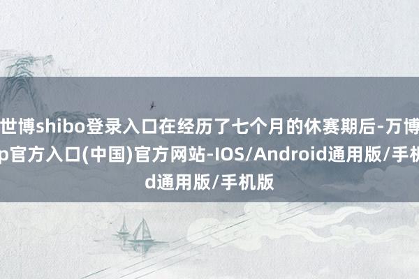世博shibo登录入口在经历了七个月的休赛期后-万博app官方入口(中国)官方网站-IOS/Android通用版/手机版