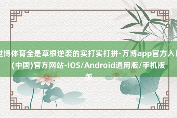 世博体育全是草根逆袭的实打实打拼-万博app官方入口(中国)官方网站-IOS/Android通用版/手机版