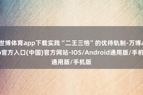 世博体育app下载实践“二王三恪”的优待轨制-万博app官方入口(中国)官方网站-IOS/Android通用版/手机版