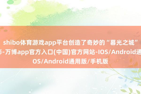 shibo体育游戏app平台创造了奇妙的“暮光之城”同款丛林光影-万博app官方入口(中国)官方网站-IOS/Android通用版/手机版