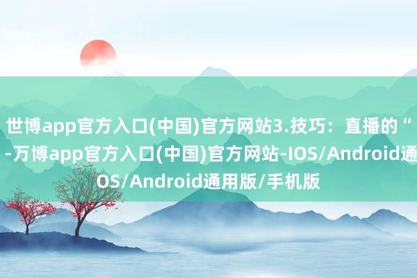 世博app官方入口(中国)官方网站3.技巧：直播的“基建工程师”-万博app官方入口(中国)官方网站-IOS/Android通用版/手机版
