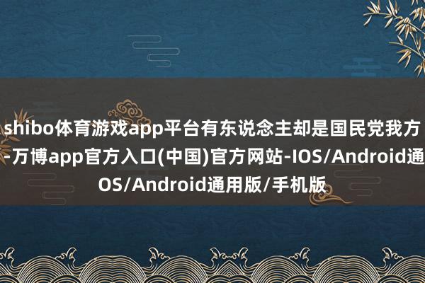shibo体育游戏app平台有东说念主却是国民党我方的“老元勋”-万博app官方入口(中国)官方网站-IOS/Android通用版/手机版