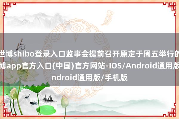 世博shibo登录入口监事会提前召开原定于周五举行的会议-万博app官方入口(中国)官方网站-IOS/Android通用版/手机版