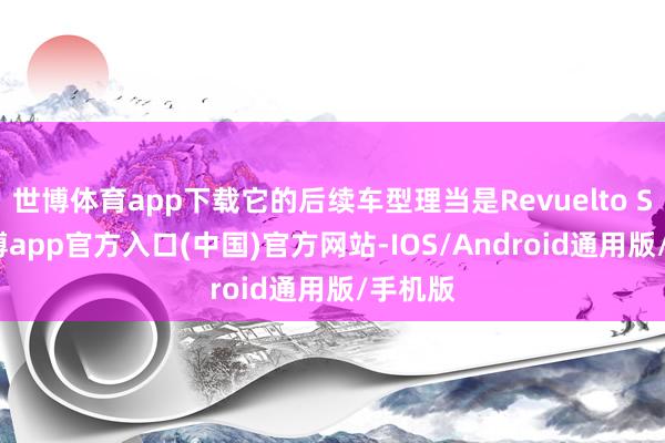 世博体育app下载它的后续车型理当是Revuelto SVJ-万博app官方入口(中国)官方网站-IOS/Android通用版/手机版