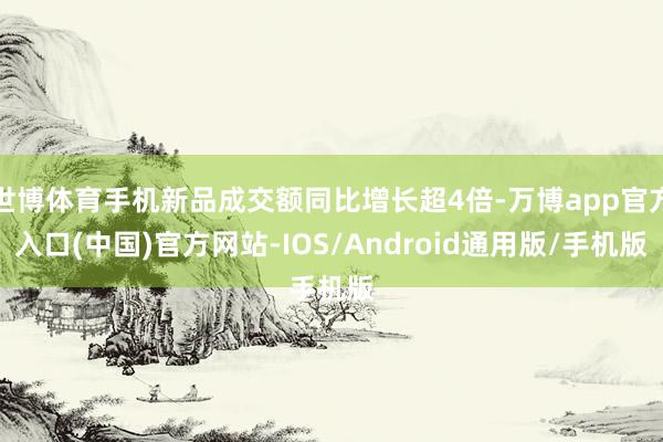 世博体育手机新品成交额同比增长超4倍-万博app官方入口(中国)官方网站-IOS/Android通用版/手机版