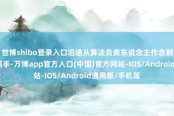 世博shibo登录入口沿途从算法负责东说念主作念到社区科学线一霸手-万博app官方入口(中国)官方网站-IOS/Android通用版/手机版